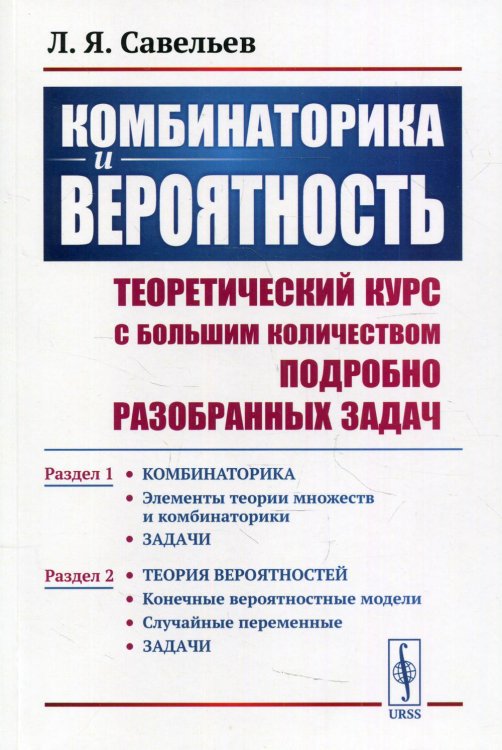 Комбинаторика и вероятность. Теоретический курс с большим количеством подробно разобранных задач. Раздел 1. Элементы теории множеств и комбинаторики. Задачи. Раздел 2. Конечные вероятностные модели. Случайные переменные. Задачи