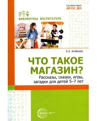 Что такое магазин? Рассказы, сказки, игры, загадки для детей 5–7 лет