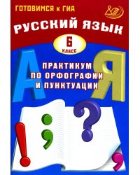 Русский язык. 6 кл. Практикум по орфографии и пунктуации. Готовимся к ГИА: Учебное пособие