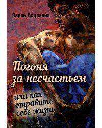 Погоня за несчастьем или как отравить себе жизнь