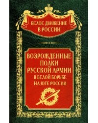 Возрожденные полки Русской армии в Белой борьбе на Юге России