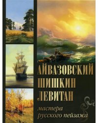 Айвазовский. Шишкин. Левитан. Мастера русского пейзажа