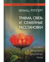 Травма, связь и семейные расстановки. Понять и исцелить душевные раны