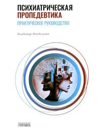 Психиатрическая пропедевтика. Практическое руководство. 7-е изд., дораб. и доп