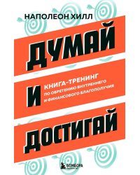 Думай и достигай. Книга-тренинг по обретению внутреннего и финансового благополучия