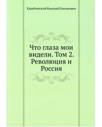 Что глаза мои видели. Том 2. Революция и Россия