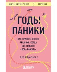 Годы паники. Как принять верное решение, когда все говорят "пора рожать"