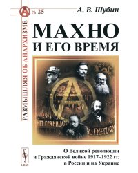 Махно и его время: О Великой революции и Гражданской войне 1917-1922 гг. в России и на Украине. 4-е изд., испр. и доп