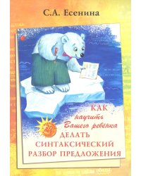 Как научить Вашего ребенка делать синтаксический разбор предложения. Пособие для 8-11 лет. 10-е изд., юб., доп.