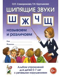 Шипящие звуки Ш, Ж, Ч, Щ. Называем и различаем. Альбом упражнений для детей 5-7 лет с ОНР