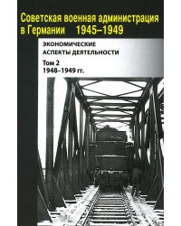 Советская военная администрация в Германии 1945-1949 гг.: Экономические аспекты деятельности: сборник документов. В 2 т. Т. 2: 1948-1949 гг