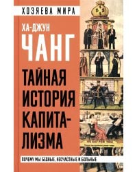 Тайная история капитализма. Почему мы бедные, несчастные и больные