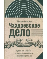 Чаадаевское дело: Идеология, риторика и государственная власть в николаевской России. 2-е изд