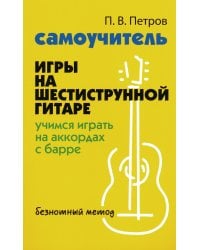 Самоучитель игры на шестиструнной гитаре. Учимся на аккордах с барре