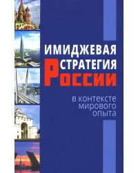 Имиджевая стратегия России в контексте мирового опыта. 2-е изд., перераб