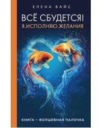 Всё сбудется! Я. Исполняю. Желания (новое оф)