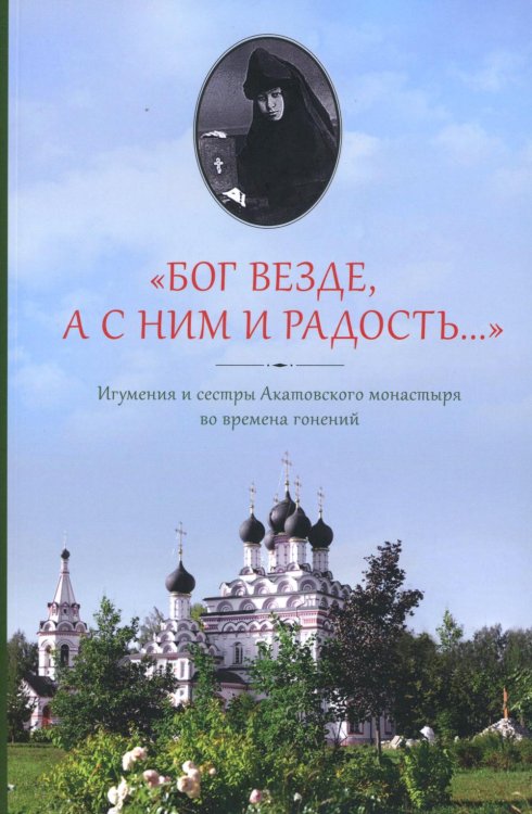 Бог везде, а с Ним и радость…: Игумения и сестры Акатовского монастыря во времена гонений