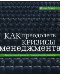 Как преодолеть кризисы менеджмента: Диагностика и решение управленческих проблем