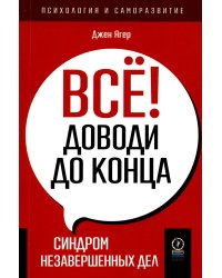 Всё! Доводи до конца. Синдром незавершенных дел