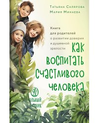 Как воспитать счастливого человека: книга для родителей о развитии доверия и душевной зрелости