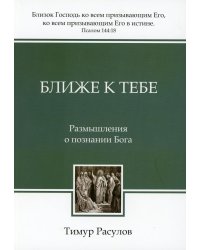 Ближе к Тебе: Размышления о познании Бога