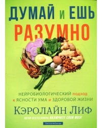 Думай и ешь разумно. Нейробиологический подход к ясности ума и здоровой жизни