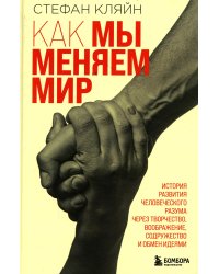 Как мы меняем мир. История развития человеческого разума через творчество, воображение, содружество и обмен идеями