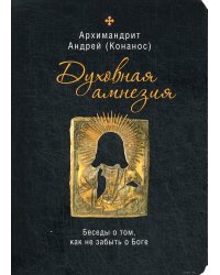 Духовная амнезия. Беседы о том, как не забыть о Боге