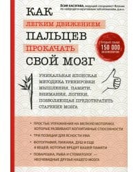 Как легким движением пальцев прокачать свой мозг. Уникальная японская методика тренировки мышления, памяти, внимания и логики, позволяющая предотвратить старение мозга