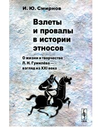 Взлеты и провалы в истории этносов: О жизни и творчестве Л.Н. Гумилева - взгляд из XXI века