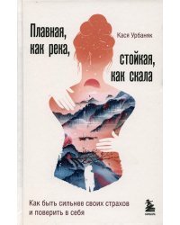 Плавная, как река, стойкая, как скала. Как быть сильнее своих страхов и поверить в себя