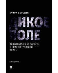 Дикое поле: документальная повесть о приднестровской войне. 3-е изд., испр