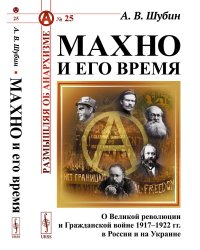 Махно и его время: О Великой революции и Гражданской войне 1917-1922 гг. в России и на Украине. 4-е изд, и доп