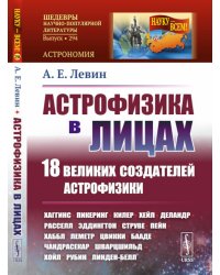 Астрофизика в лицах. 18 великих создателей астрофизики: Хаггинс. Пикеринг. Килер. Хейл. Деландр. Расселл. Эддингтон. Струве. Пейн. Хаббл. Леметр и др.