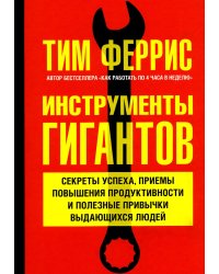 Инструменты гигантов. Секреты успеха, приемы повышения продуктивности и полезные привычки