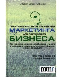 Практические пути улучшения маркетинга для роста вашего бизнеса. Как новое понимание потребностей клиента и инновации ведут к росту ценности бренда и бизнеса в целом