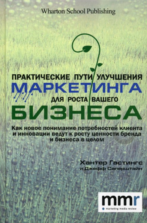 Практические пути улучшения маркетинга для роста вашего бизнеса. Как новое понимание потребностей клиента и инновации ведут к росту ценности бренда и бизнеса в целом