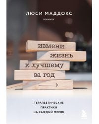 Измени жизнь к лучшему за год. Терапевтические практики на каждый месяц