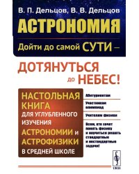 Астрономия: дойти до самой сути - дотянуться до небес! Настольная книга для углубленного изучения астрономии и астрофизики в средней школе