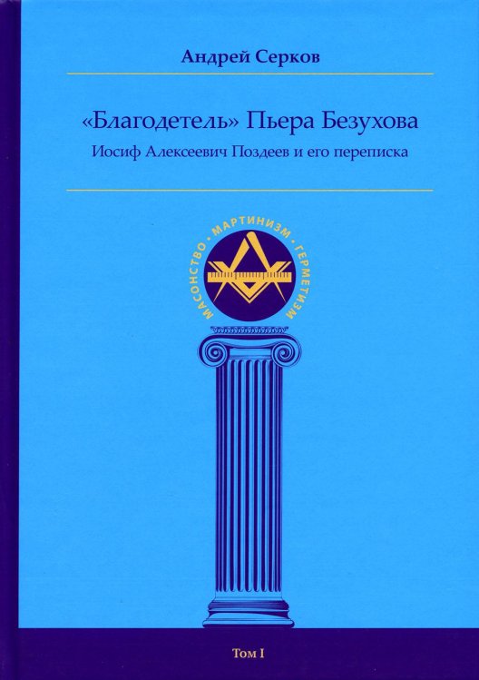 &quot;Благодетель&quot; Пьера Безухова. Иосиф Алексеевич Поздеев и его переписка. Том 1