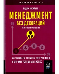 Менеджмент без декораций. Раскрываем таланты сотрудников и строим успешный бизнес