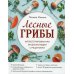 Лесные грибы. Иллюстрированная энциклопедия с рецептами