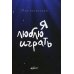 Я люблю играть. Об игре, площадке и себе. Размышления. Советы. Зарисовки