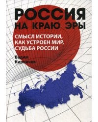 Россия на краю эры. Смысл истории, как устроен мир, судьба России