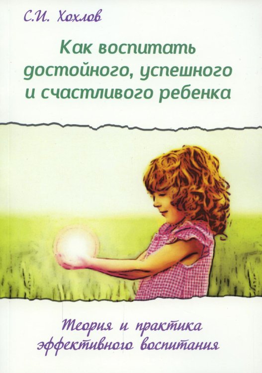 Как воспитать достойного, успешного и счастливого ребенка. Теория и практика эффективного воспитания. 2-е изд., испр.и доп