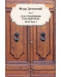 Собрание сочинений Фёдора Михайловича Достоевского. Том 7: Село Степанчиково и его обитатели. Бесы. Часть 1. 1