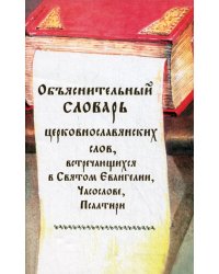 Объяснительный словарь церковнославянских слов, встречающихся в Святом Евангелии, Часослове, Псалтири