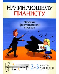 Начинающему пианисту. Сборник фортепианной музыки. 2-3 классы ДМШ и ДШИ