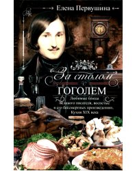 За столом с Гоголем. Любимые блюда великого писателя, воспетые в его бессмертных произведениях. Кухн