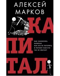 Капитал. Как сколотить капитал, как его не потерять и почему нам его так не хватает